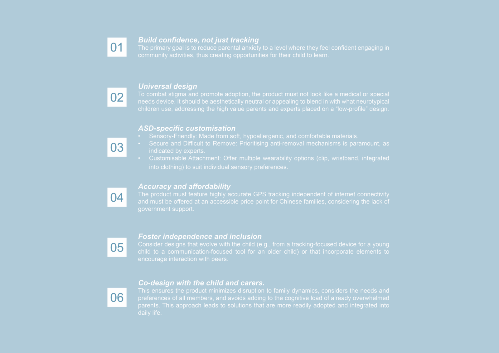 There are six design implications drawn from the research, which were Build confidence, not just tracking, Universal design, ASD-specific customisation, Accuracy and affordability, Foster independence and inclusion, Co-design with the child and carers. 